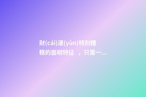 財(cái)運(yùn)特別糟糕的面相特征，只需一眼就能看出